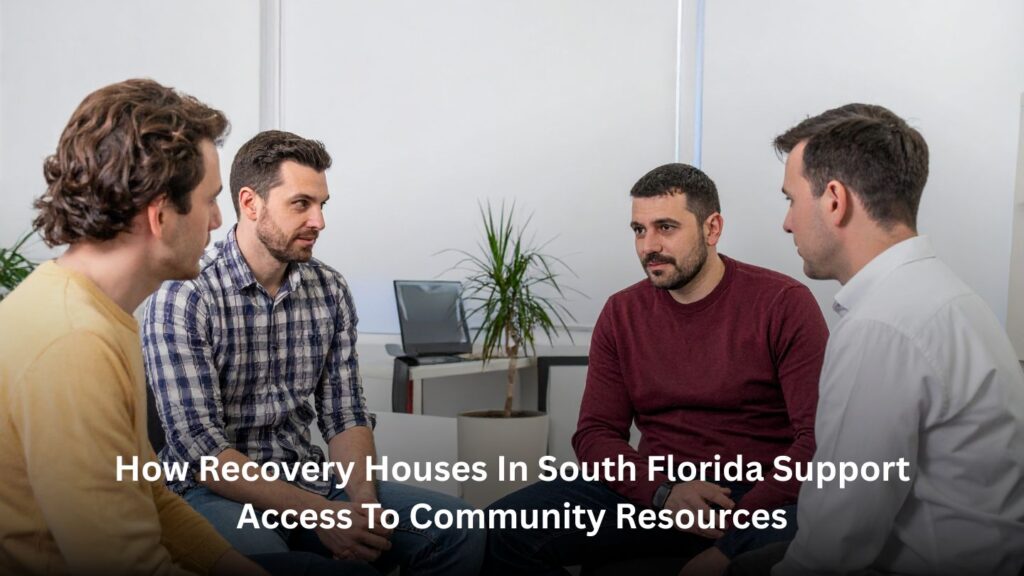How Recovery Houses in South Florida Support Access to Community Resources